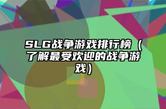 SLG战争游戏排行榜（了解最受欢迎的战争游戏）