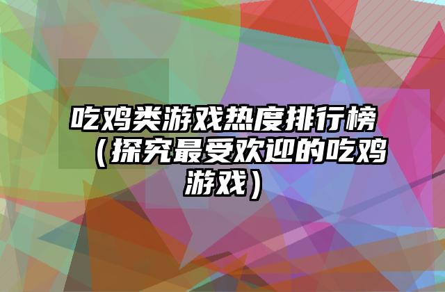 吃鸡类游戏热度排行榜（探究最受欢迎的吃鸡游戏）
