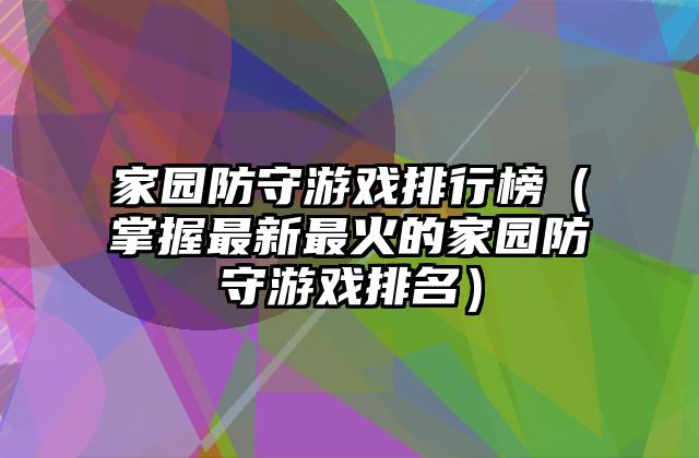 家园防守游戏排行榜（掌握最新最火的家园防守游戏排名）