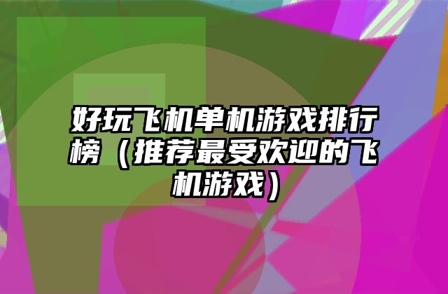 好玩飞机单机游戏排行榜（推荐最受欢迎的飞机游戏）