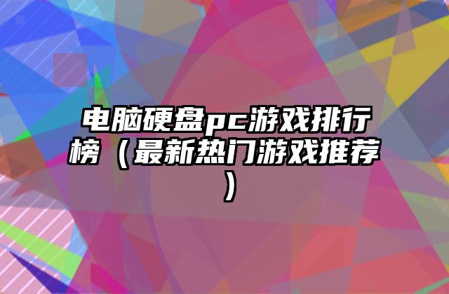 电脑硬盘pc游戏排行榜（最新热门游戏推荐）