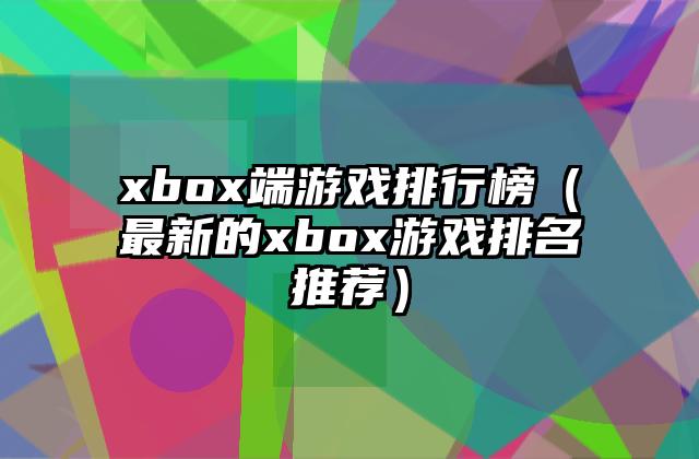 xbox端游戏排行榜（最新的xbox游戏排名推荐）
