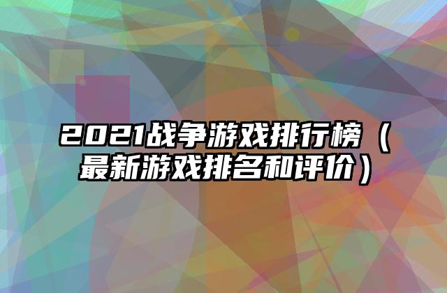 2021战争游戏排行榜（最新游戏排名和评价）