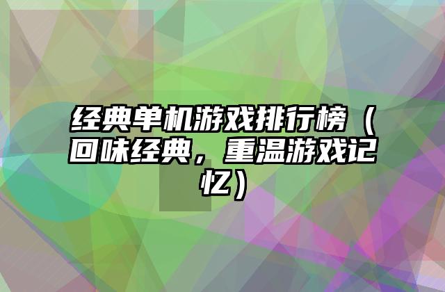 经典单机游戏排行榜（回味经典，重温游戏记忆）