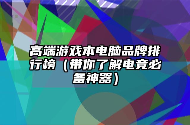 高端游戏本电脑品牌排行榜（带你了解电竞必备神器）