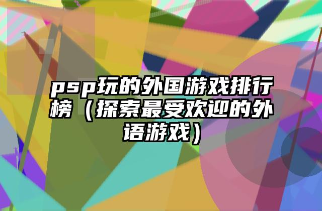 psp玩的外国游戏排行榜（探索最受欢迎的外语游戏）