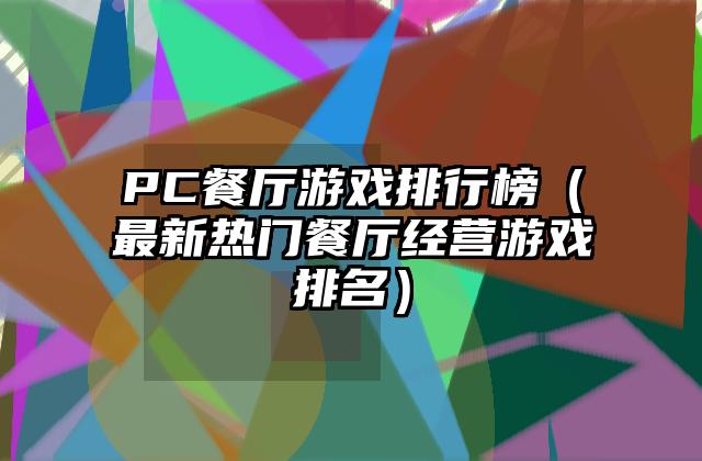 PC餐厅游戏排行榜（最新热门餐厅经营游戏排名）