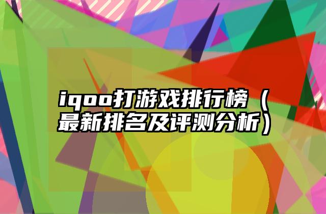 iqoo打游戏排行榜（最新排名及评测分析）