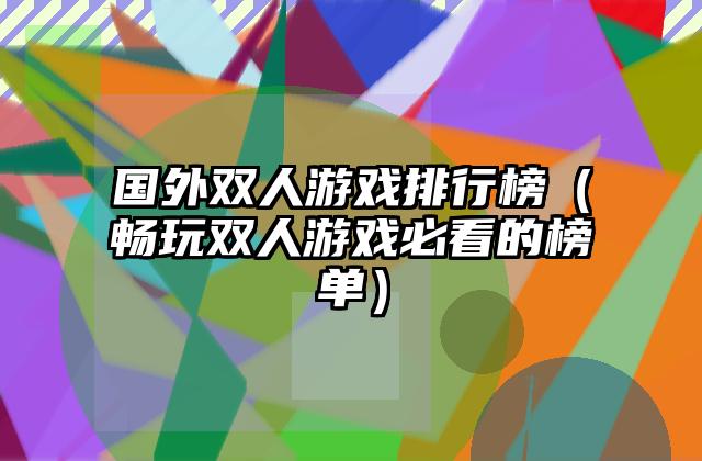 国外双人游戏排行榜（畅玩双人游戏必看的榜单）
