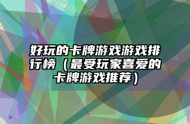 好玩的卡牌游戏游戏排行榜（最受玩家喜爱的卡牌游戏推荐）