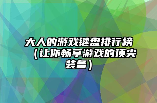 大人的游戏键盘排行榜（让你畅享游戏的顶尖装备）