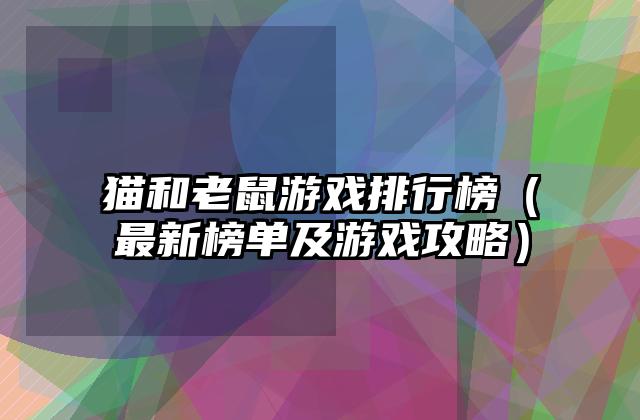 猫和老鼠游戏排行榜（最新榜单及游戏攻略）