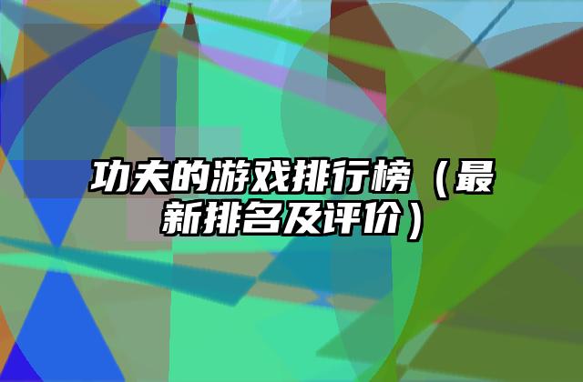 功夫的游戏排行榜（最新排名及评价）