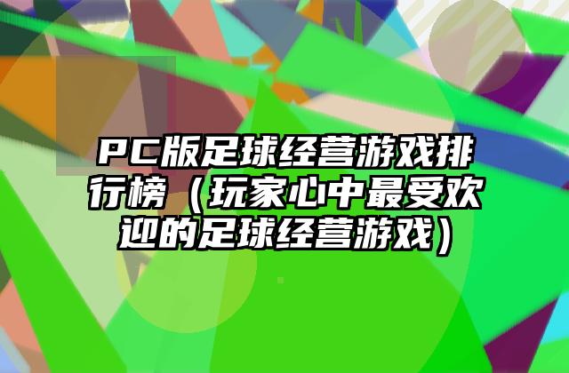 PC版足球经营游戏排行榜（玩家心中最受欢迎的足球经营游戏）