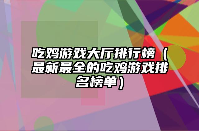 吃鸡游戏大厅排行榜（最新最全的吃鸡游戏排名榜单）