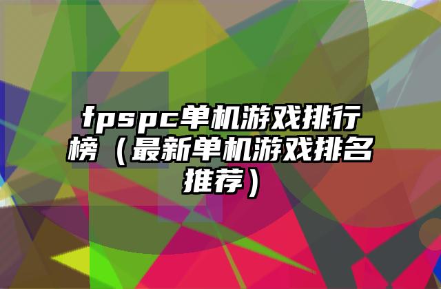 fpspc单机游戏排行榜（最新单机游戏排名推荐）