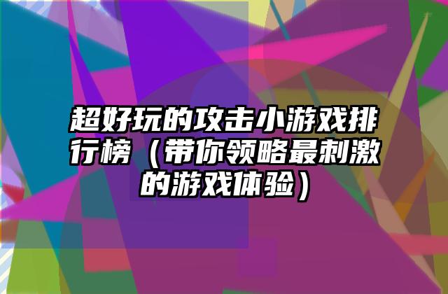 超好玩的攻击小游戏排行榜（带你领略最刺激的游戏体验）