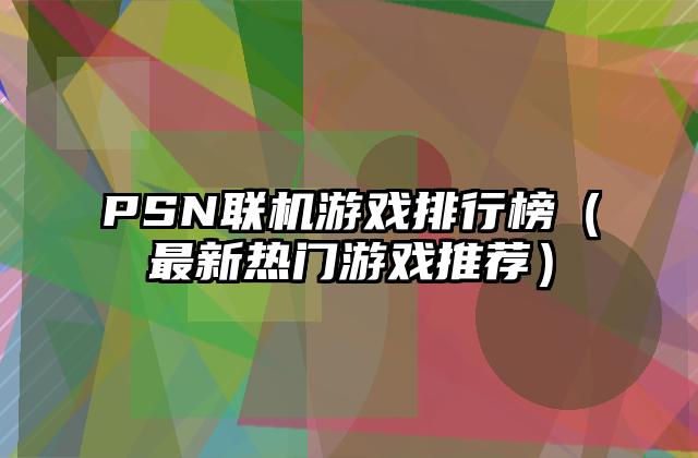 PSN联机游戏排行榜（最新热门游戏推荐）