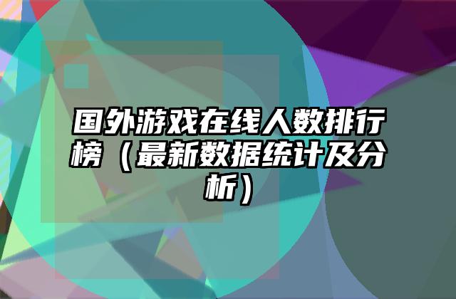 国外游戏在线人数排行榜（最新数据统计及分析）
