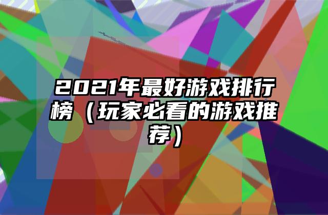 2021年最好游戏排行榜（玩家必看的游戏推荐）