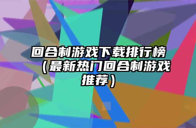 回合制游戏下载排行榜（最新热门回合制游戏推荐）