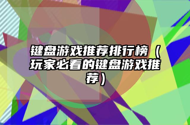 键盘游戏推荐排行榜（玩家必看的键盘游戏推荐）