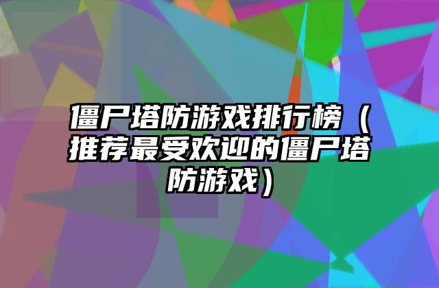 僵尸塔防游戏排行榜（推荐最受欢迎的僵尸塔防游戏）