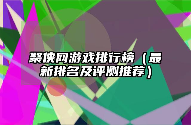 聚侠网游戏排行榜（最新排名及评测推荐）