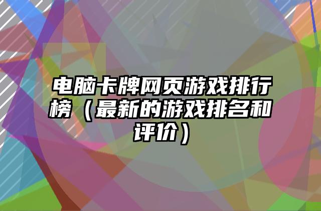 电脑卡牌网页游戏排行榜（最新的游戏排名和评价）