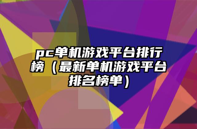 pc单机游戏平台排行榜（最新单机游戏平台排名榜单）