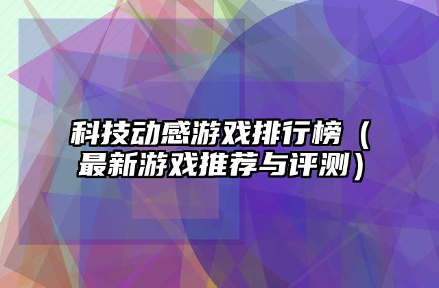科技动感游戏排行榜（最新游戏推荐与评测）