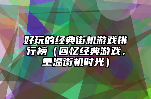 好玩的经典街机游戏排行榜（回忆经典游戏，重温街机时光）