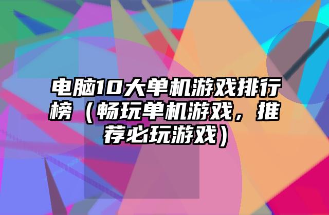 电脑10大单机游戏排行榜（畅玩单机游戏，推荐必玩游戏）
