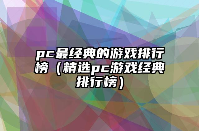 pc最经典的游戏排行榜（精选pc游戏经典排行榜）