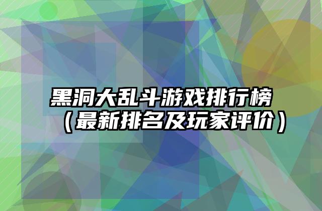 黑洞大乱斗游戏排行榜（最新排名及玩家评价）