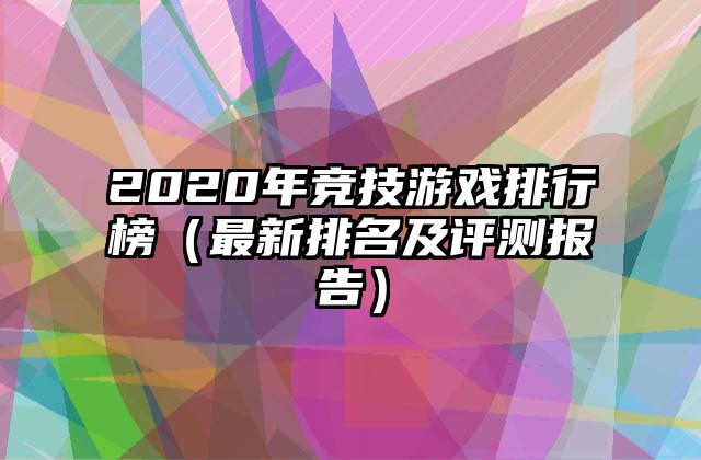 2020年竞技游戏排行榜（最新排名及评测报告）