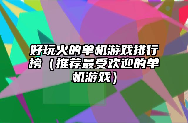 好玩火的单机游戏排行榜（推荐最受欢迎的单机游戏）