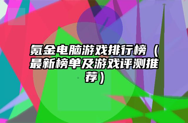 氪金电脑游戏排行榜（最新榜单及游戏评测推荐）