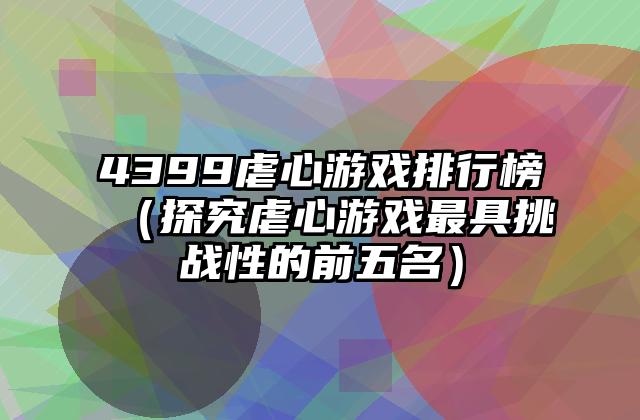 4399虐心游戏排行榜（探究虐心游戏最具挑战性的前五名）