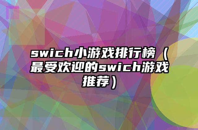 swich小游戏排行榜（最受欢迎的swich游戏推荐）