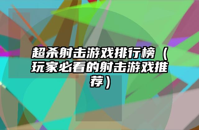 超杀射击游戏排行榜（玩家必看的射击游戏推荐）