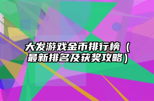 大发游戏金币排行榜（最新排名及获奖攻略）
