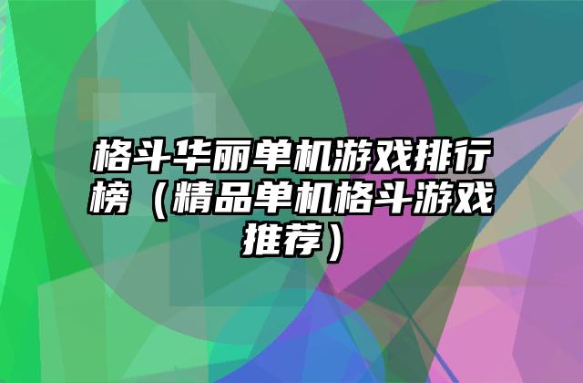 格斗华丽单机游戏排行榜（精品单机格斗游戏推荐）