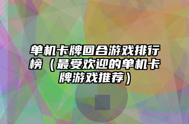 单机卡牌回合游戏排行榜（最受欢迎的单机卡牌游戏推荐）