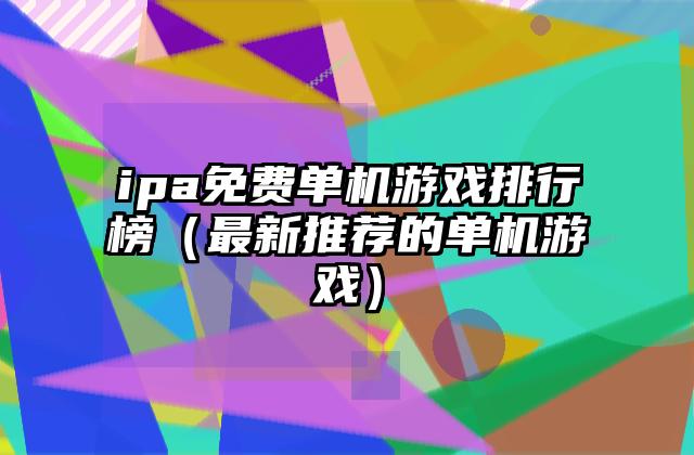 ipa免费单机游戏排行榜（最新推荐的单机游戏）