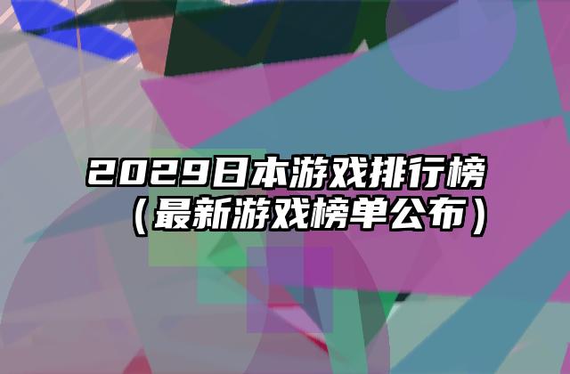 2029日本游戏排行榜（最新游戏榜单公布）