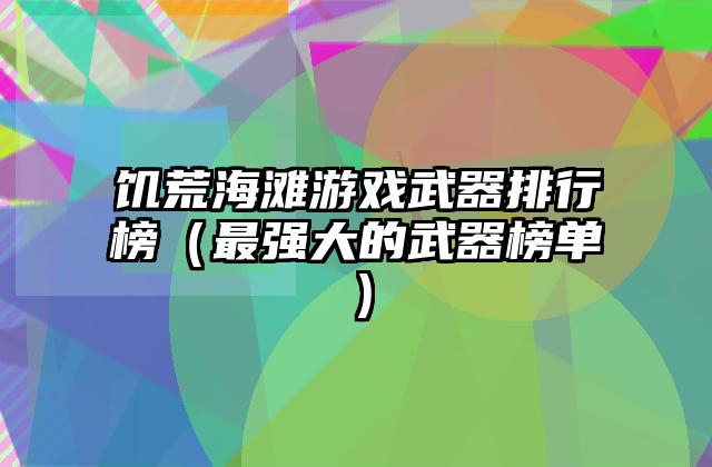 饥荒海滩游戏武器排行榜（最强大的武器榜单）