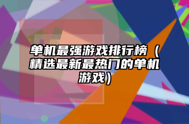 单机最强游戏排行榜（精选最新最热门的单机游戏）