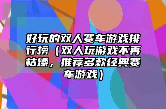 好玩的双人赛车游戏排行榜（双人玩游戏不再枯燥，推荐多款经典赛车游戏）