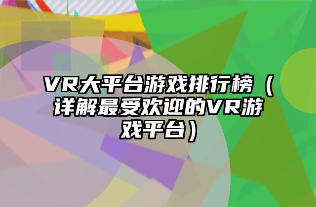VR大平台游戏排行榜（详解最受欢迎的VR游戏平台）